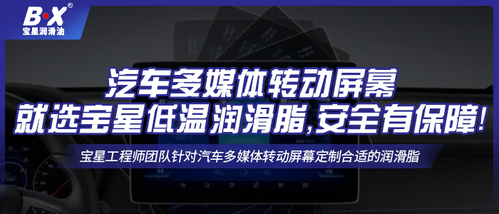 汽車多媒體轉(zhuǎn)動屏幕就選寶星低溫潤滑脂，安全有保障！