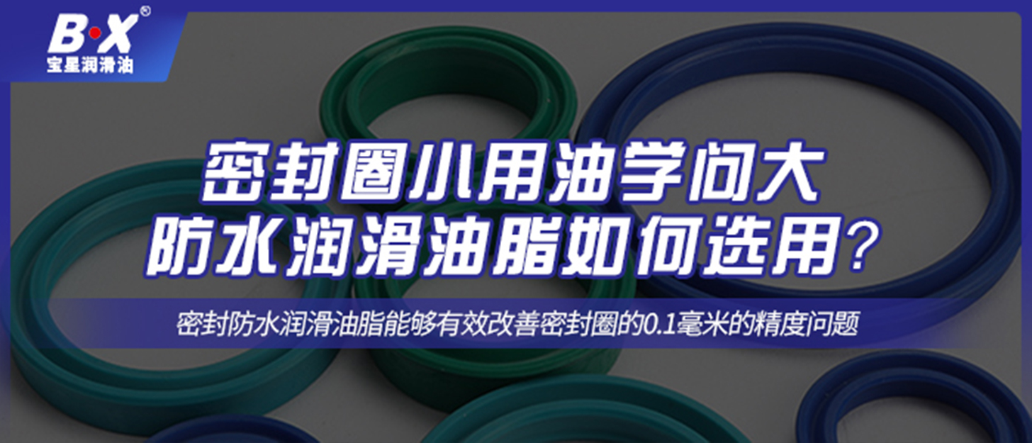 密封圈小用油學(xué)問大，防水潤(rùn)滑油脂如何選用？