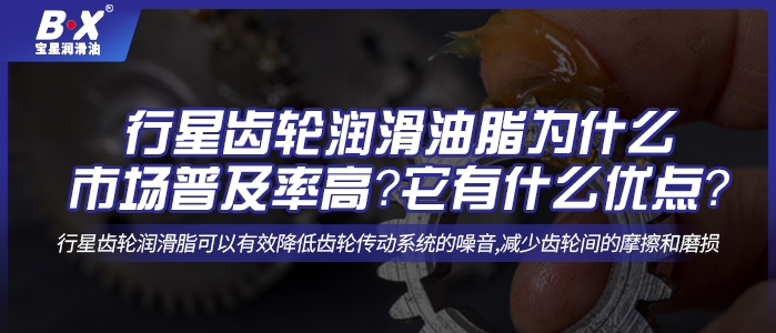 行星齒輪潤滑油脂為什么市場普及率高？它有什么優(yōu)點(diǎn)？