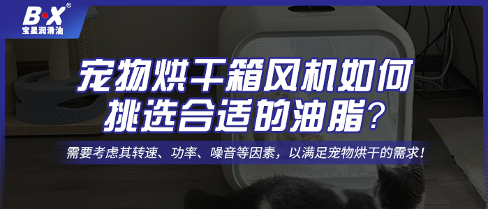 寵物烘干箱風機電機如何挑選合適的油脂？