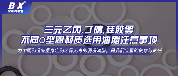 三元乙丙，丁晴，硅膠等不同O型圈材質(zhì)選用油脂注意事項(xiàng)