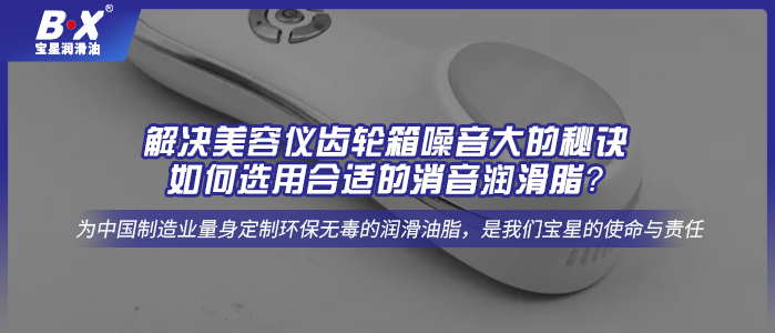 解決美容儀齒輪箱噪音大的秘訣：如何選用合適的消音潤滑脂？