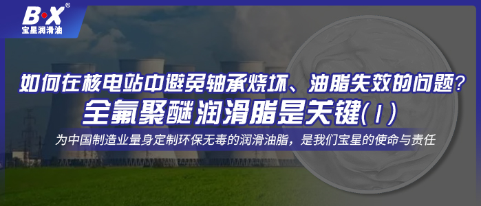 如何在核電站中避免軸承燒壞、油脂失效的問題？全氟聚醚潤滑脂是關(guān)鍵！